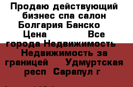 Продаю действующий бизнес спа салон Болгария Банско! › Цена ­ 35 000 - Все города Недвижимость » Недвижимость за границей   . Удмуртская респ.,Сарапул г.